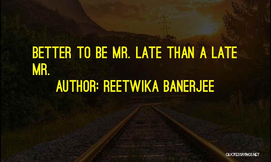 Reetwika Banerjee Quotes: Better To Be Mr. Late Than A Late Mr.