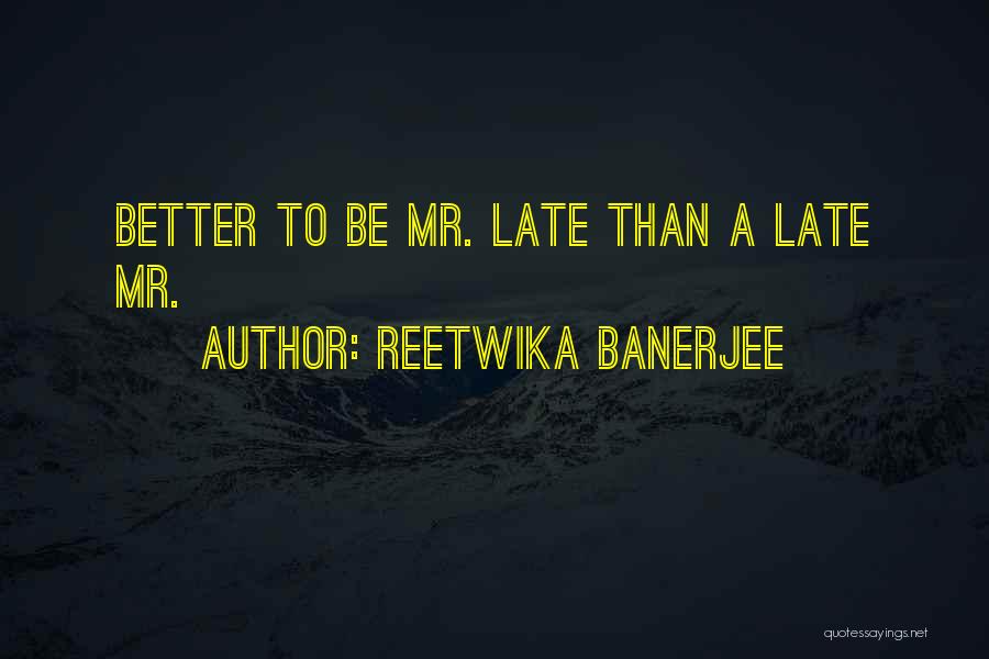 Reetwika Banerjee Quotes: Better To Be Mr. Late Than A Late Mr.