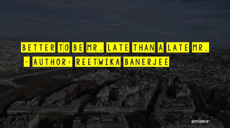 Reetwika Banerjee Quotes: Better To Be Mr. Late Than A Late Mr.