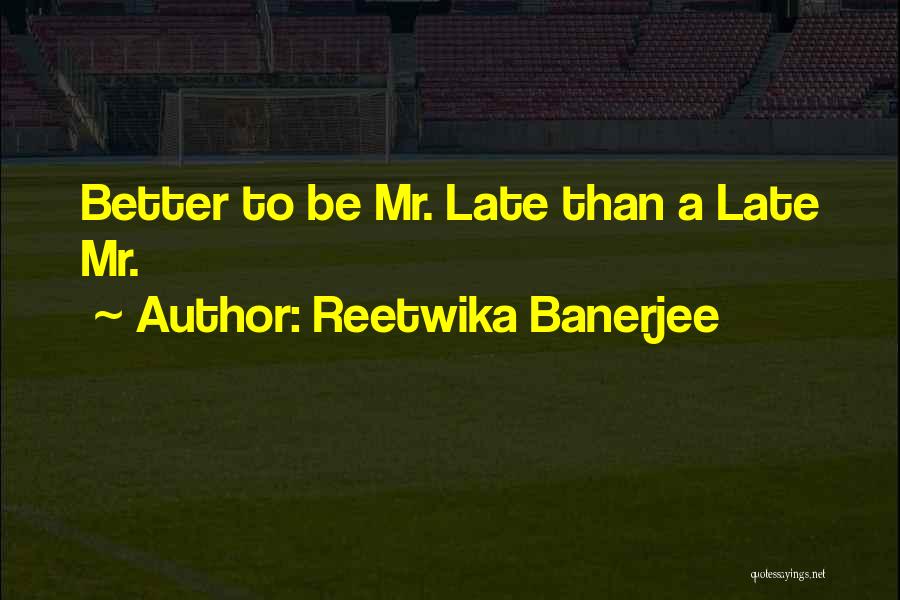 Reetwika Banerjee Quotes: Better To Be Mr. Late Than A Late Mr.
