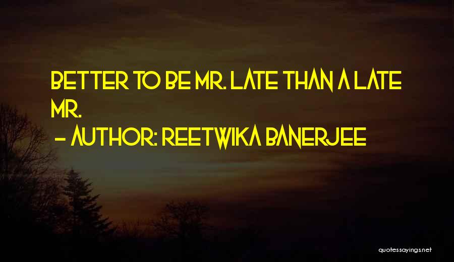 Reetwika Banerjee Quotes: Better To Be Mr. Late Than A Late Mr.