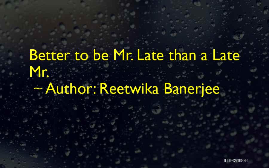 Reetwika Banerjee Quotes: Better To Be Mr. Late Than A Late Mr.