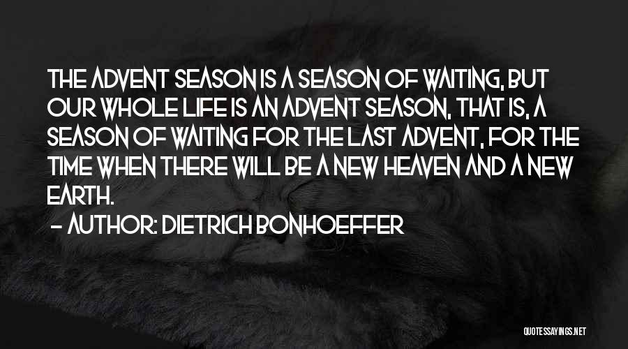 Dietrich Bonhoeffer Quotes: The Advent Season Is A Season Of Waiting, But Our Whole Life Is An Advent Season, That Is, A Season