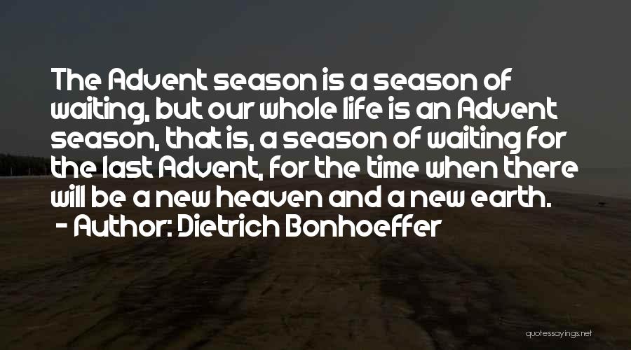 Dietrich Bonhoeffer Quotes: The Advent Season Is A Season Of Waiting, But Our Whole Life Is An Advent Season, That Is, A Season
