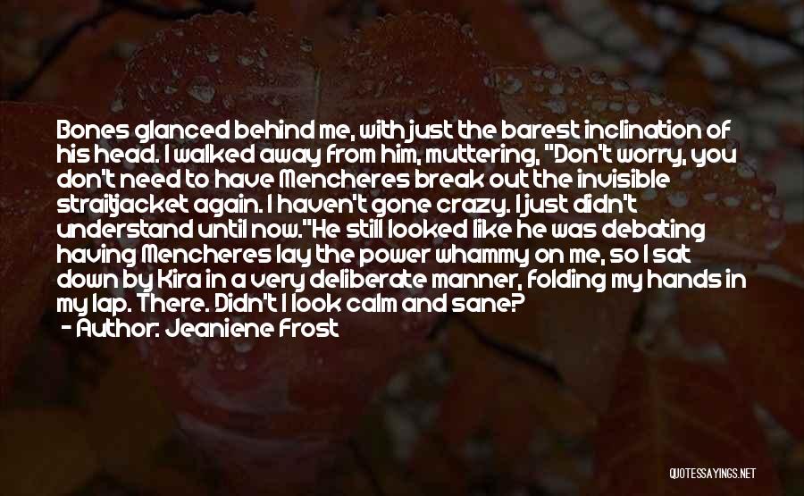 Jeaniene Frost Quotes: Bones Glanced Behind Me, With Just The Barest Inclination Of His Head. I Walked Away From Him, Muttering, Don't Worry,