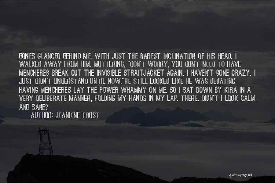 Jeaniene Frost Quotes: Bones Glanced Behind Me, With Just The Barest Inclination Of His Head. I Walked Away From Him, Muttering, Don't Worry,