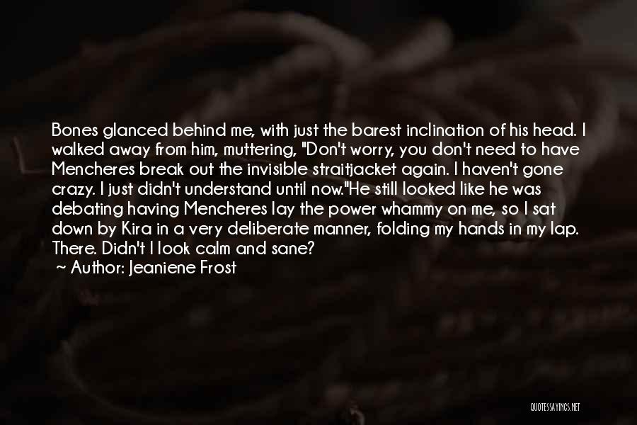 Jeaniene Frost Quotes: Bones Glanced Behind Me, With Just The Barest Inclination Of His Head. I Walked Away From Him, Muttering, Don't Worry,