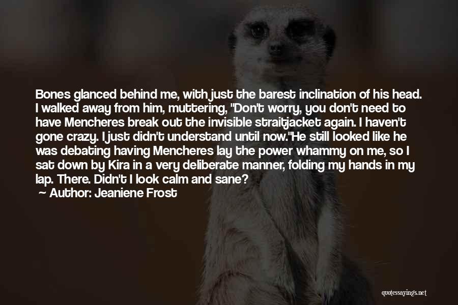 Jeaniene Frost Quotes: Bones Glanced Behind Me, With Just The Barest Inclination Of His Head. I Walked Away From Him, Muttering, Don't Worry,