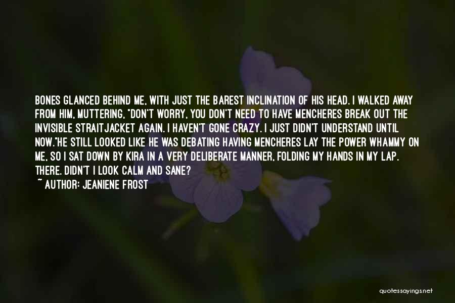 Jeaniene Frost Quotes: Bones Glanced Behind Me, With Just The Barest Inclination Of His Head. I Walked Away From Him, Muttering, Don't Worry,