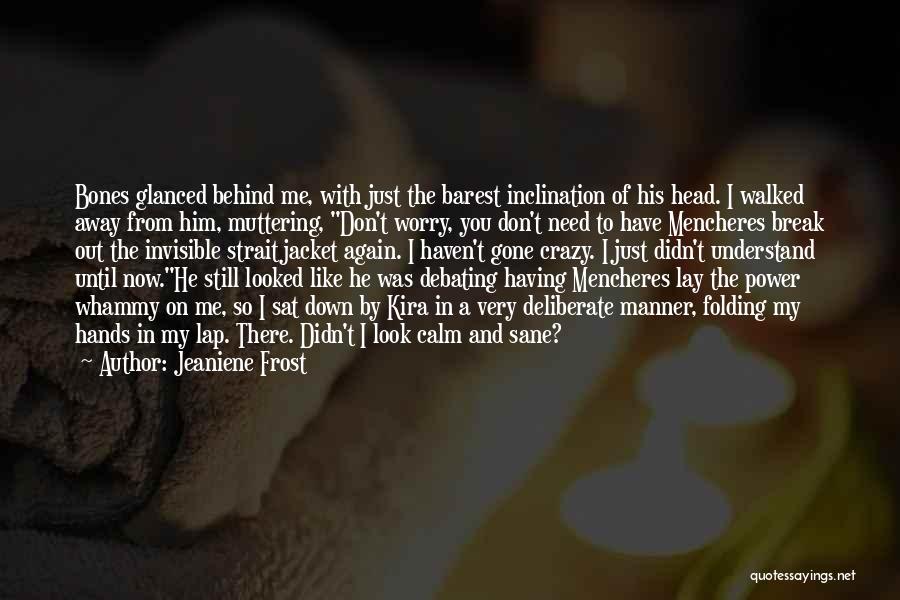 Jeaniene Frost Quotes: Bones Glanced Behind Me, With Just The Barest Inclination Of His Head. I Walked Away From Him, Muttering, Don't Worry,