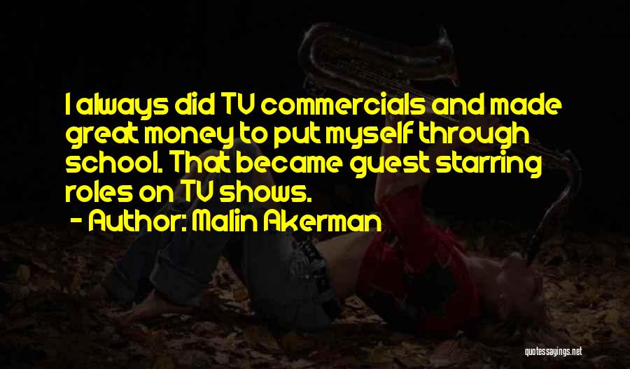 Malin Akerman Quotes: I Always Did Tv Commercials And Made Great Money To Put Myself Through School. That Became Guest Starring Roles On