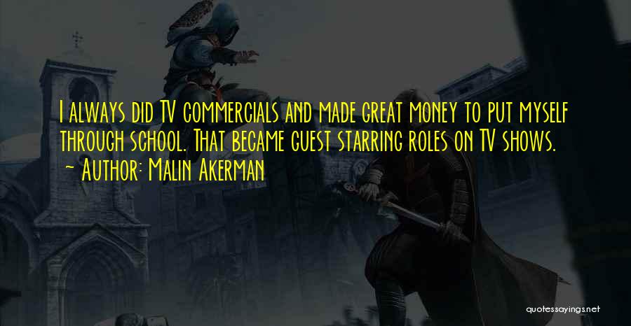 Malin Akerman Quotes: I Always Did Tv Commercials And Made Great Money To Put Myself Through School. That Became Guest Starring Roles On