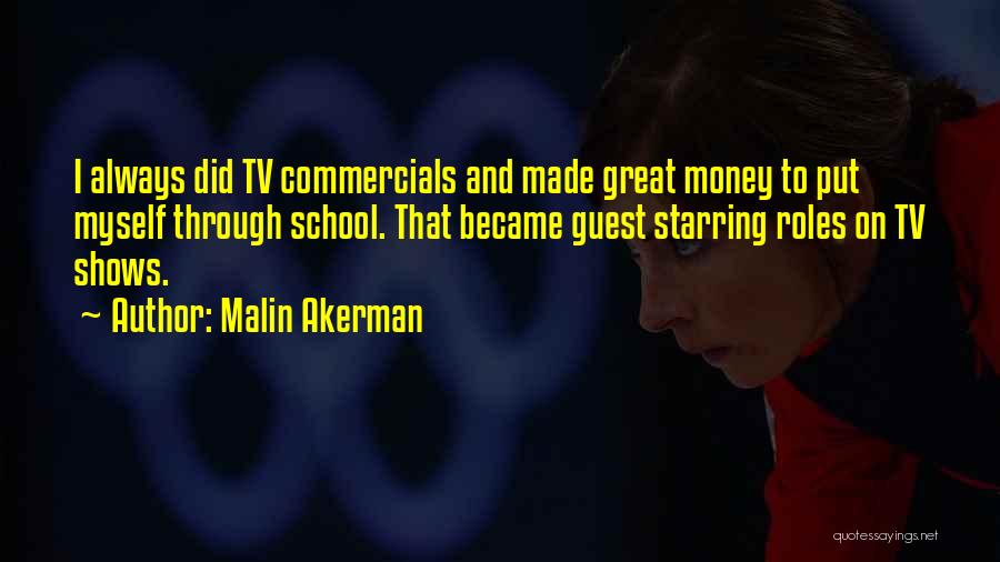 Malin Akerman Quotes: I Always Did Tv Commercials And Made Great Money To Put Myself Through School. That Became Guest Starring Roles On