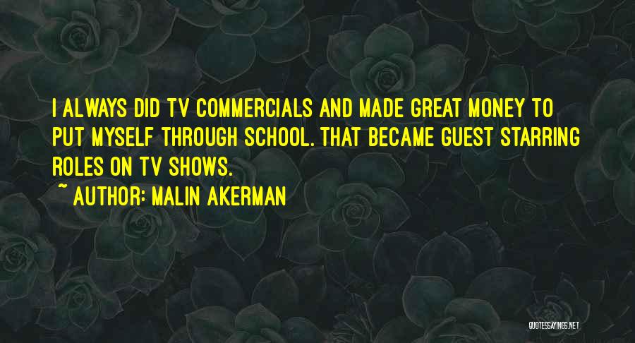 Malin Akerman Quotes: I Always Did Tv Commercials And Made Great Money To Put Myself Through School. That Became Guest Starring Roles On