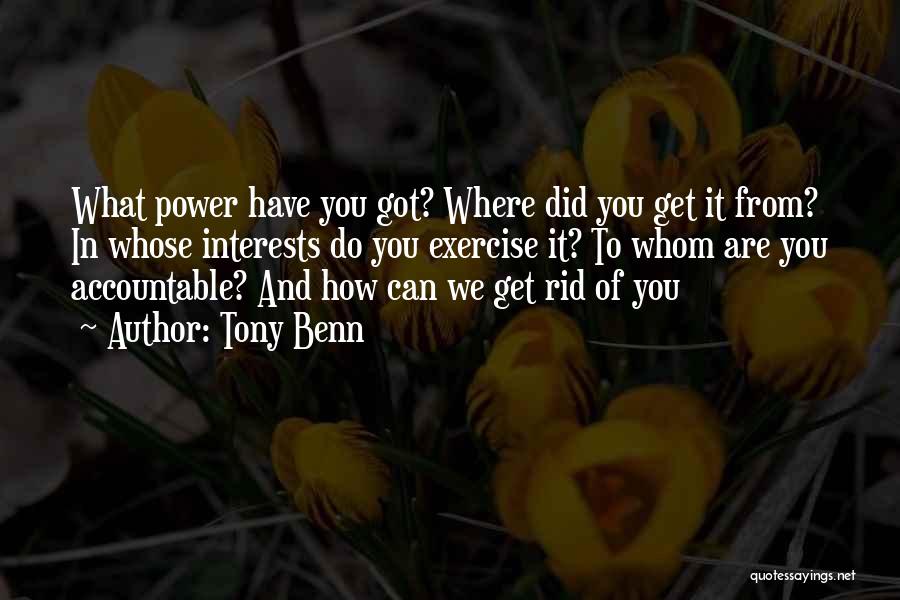 Tony Benn Quotes: What Power Have You Got? Where Did You Get It From? In Whose Interests Do You Exercise It? To Whom