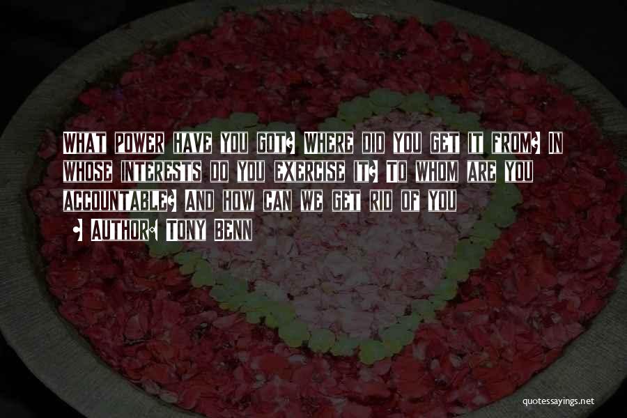 Tony Benn Quotes: What Power Have You Got? Where Did You Get It From? In Whose Interests Do You Exercise It? To Whom