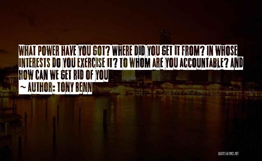 Tony Benn Quotes: What Power Have You Got? Where Did You Get It From? In Whose Interests Do You Exercise It? To Whom