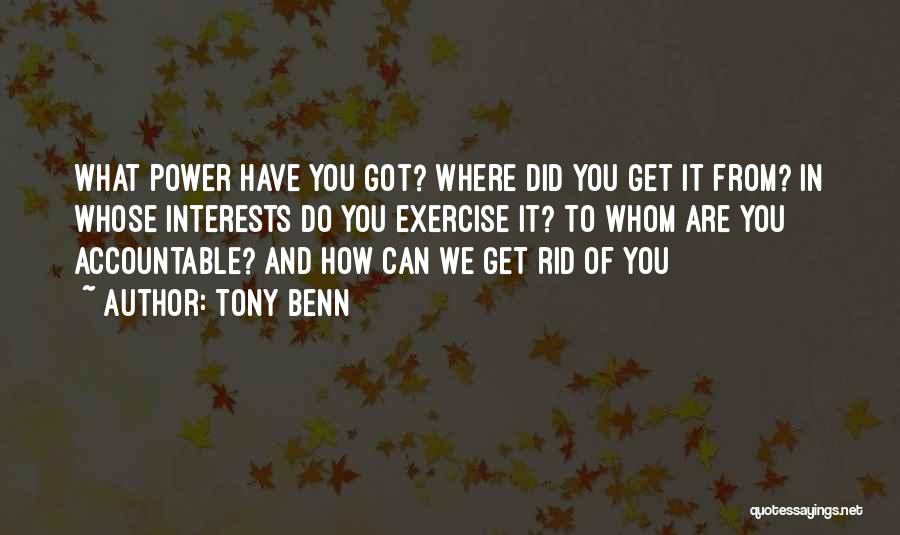 Tony Benn Quotes: What Power Have You Got? Where Did You Get It From? In Whose Interests Do You Exercise It? To Whom