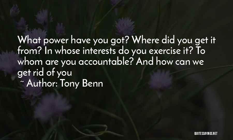 Tony Benn Quotes: What Power Have You Got? Where Did You Get It From? In Whose Interests Do You Exercise It? To Whom