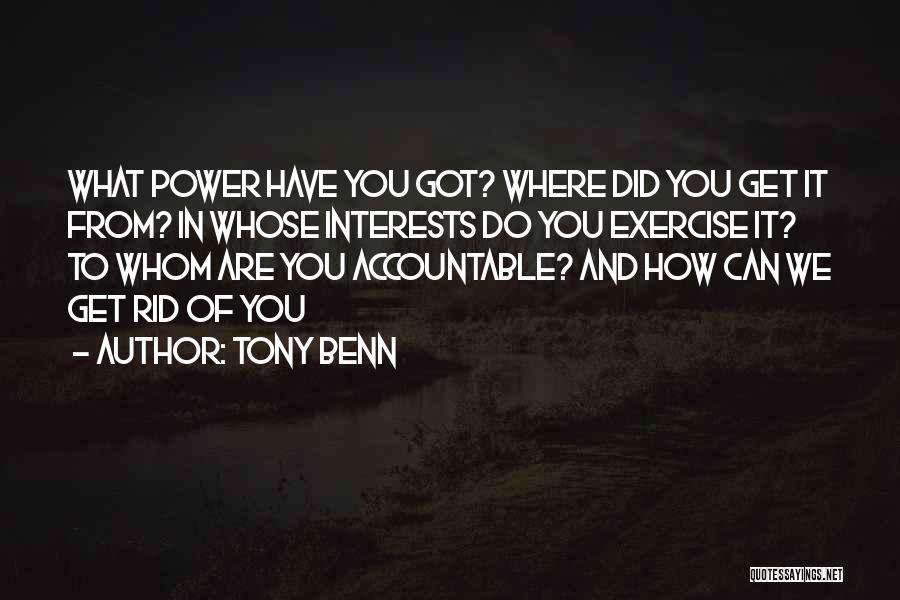 Tony Benn Quotes: What Power Have You Got? Where Did You Get It From? In Whose Interests Do You Exercise It? To Whom