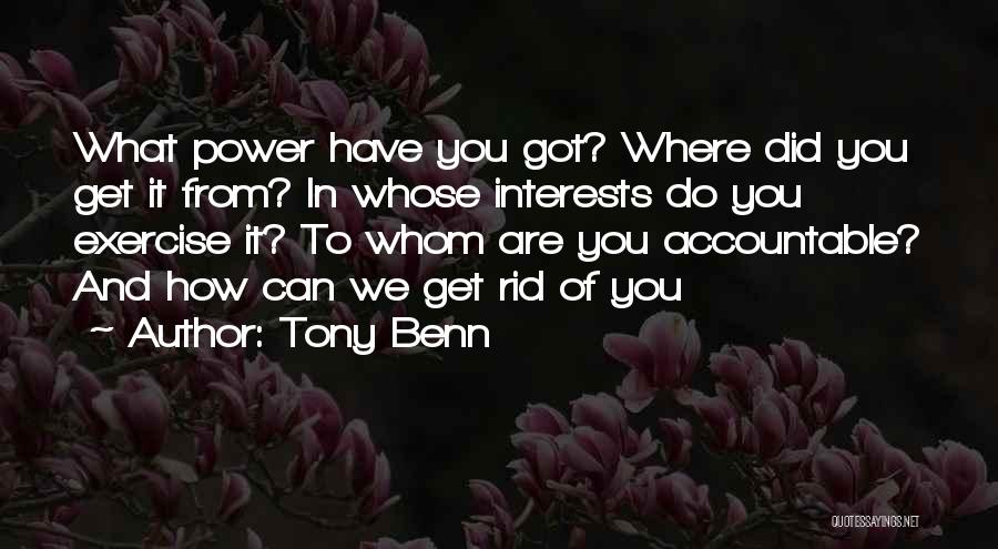 Tony Benn Quotes: What Power Have You Got? Where Did You Get It From? In Whose Interests Do You Exercise It? To Whom