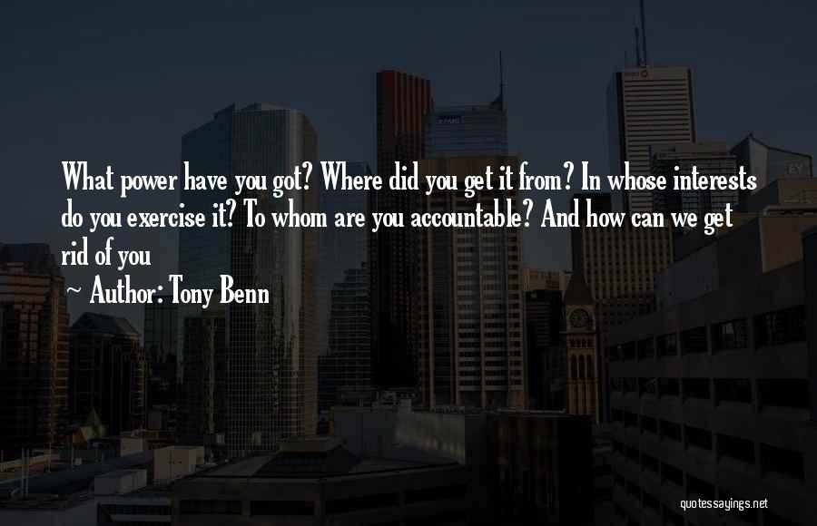 Tony Benn Quotes: What Power Have You Got? Where Did You Get It From? In Whose Interests Do You Exercise It? To Whom