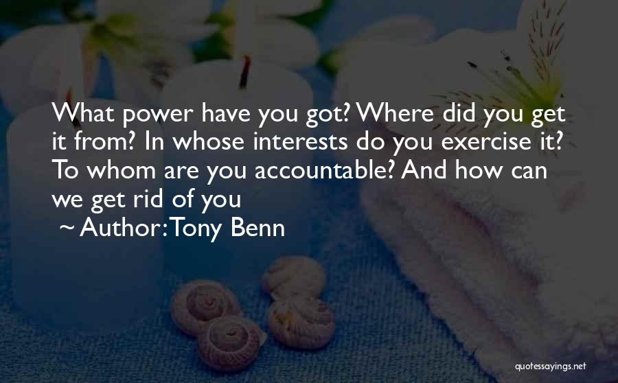 Tony Benn Quotes: What Power Have You Got? Where Did You Get It From? In Whose Interests Do You Exercise It? To Whom