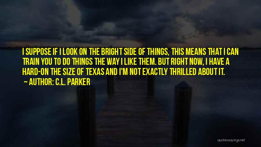 C.L. Parker Quotes: I Suppose If I Look On The Bright Side Of Things, This Means That I Can Train You To Do