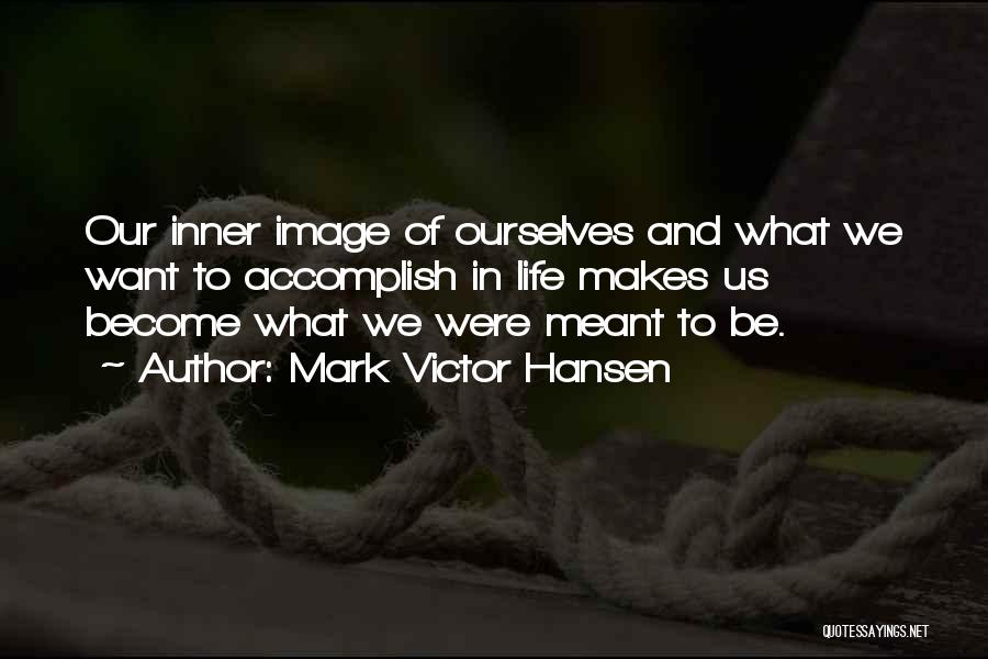 Mark Victor Hansen Quotes: Our Inner Image Of Ourselves And What We Want To Accomplish In Life Makes Us Become What We Were Meant