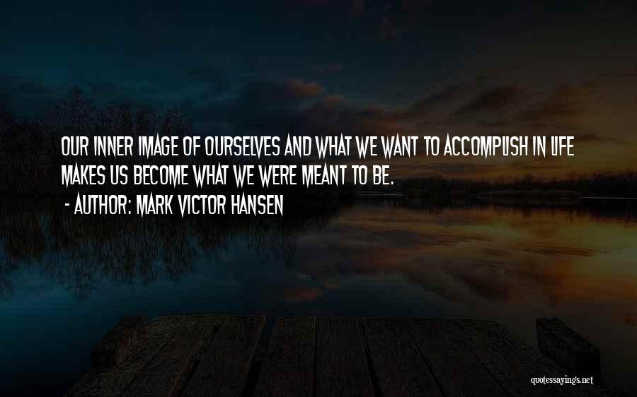 Mark Victor Hansen Quotes: Our Inner Image Of Ourselves And What We Want To Accomplish In Life Makes Us Become What We Were Meant