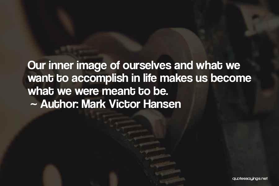 Mark Victor Hansen Quotes: Our Inner Image Of Ourselves And What We Want To Accomplish In Life Makes Us Become What We Were Meant