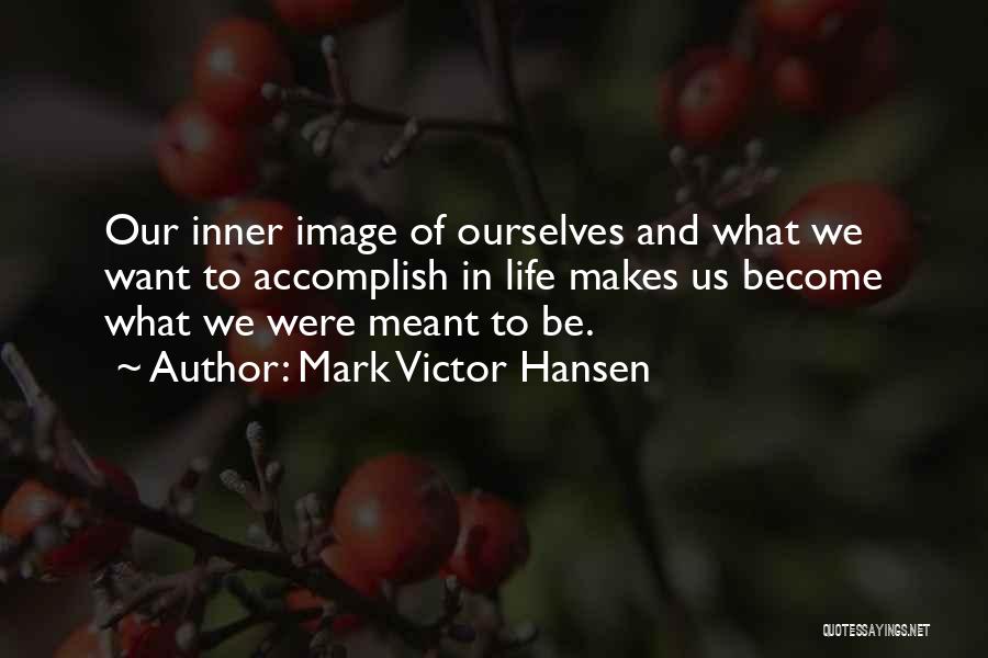 Mark Victor Hansen Quotes: Our Inner Image Of Ourselves And What We Want To Accomplish In Life Makes Us Become What We Were Meant