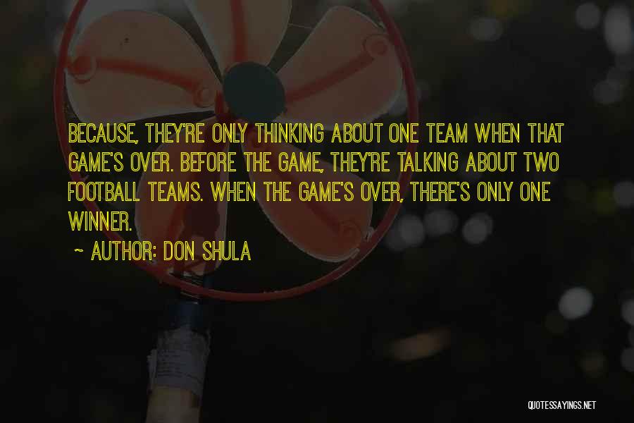 Don Shula Quotes: Because, They're Only Thinking About One Team When That Game's Over. Before The Game, They're Talking About Two Football Teams.