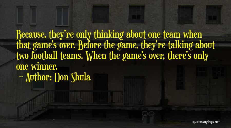 Don Shula Quotes: Because, They're Only Thinking About One Team When That Game's Over. Before The Game, They're Talking About Two Football Teams.