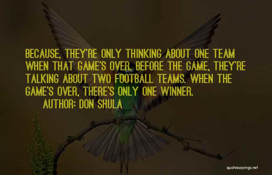 Don Shula Quotes: Because, They're Only Thinking About One Team When That Game's Over. Before The Game, They're Talking About Two Football Teams.