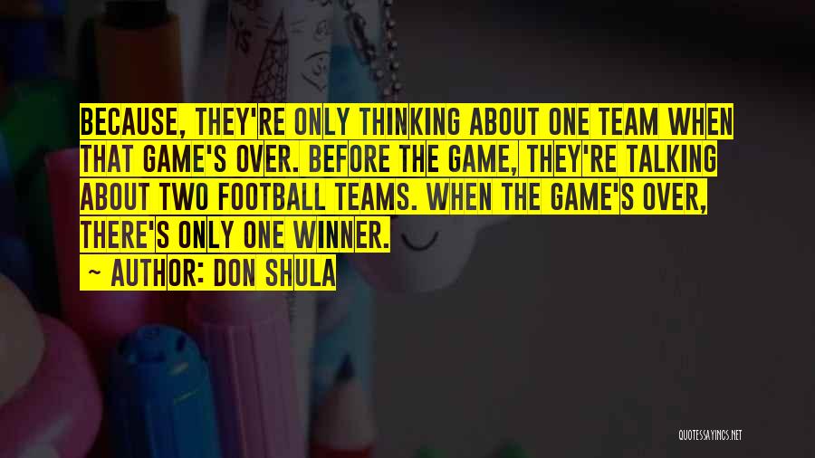 Don Shula Quotes: Because, They're Only Thinking About One Team When That Game's Over. Before The Game, They're Talking About Two Football Teams.