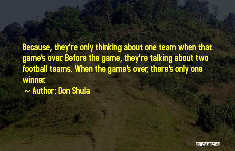 Don Shula Quotes: Because, They're Only Thinking About One Team When That Game's Over. Before The Game, They're Talking About Two Football Teams.