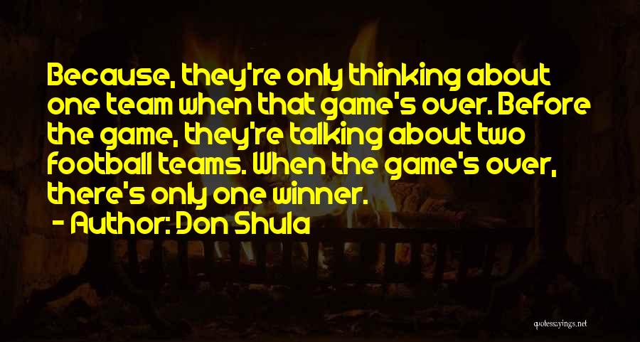 Don Shula Quotes: Because, They're Only Thinking About One Team When That Game's Over. Before The Game, They're Talking About Two Football Teams.