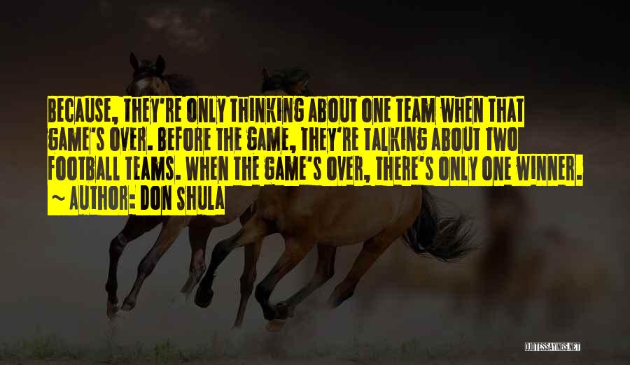 Don Shula Quotes: Because, They're Only Thinking About One Team When That Game's Over. Before The Game, They're Talking About Two Football Teams.