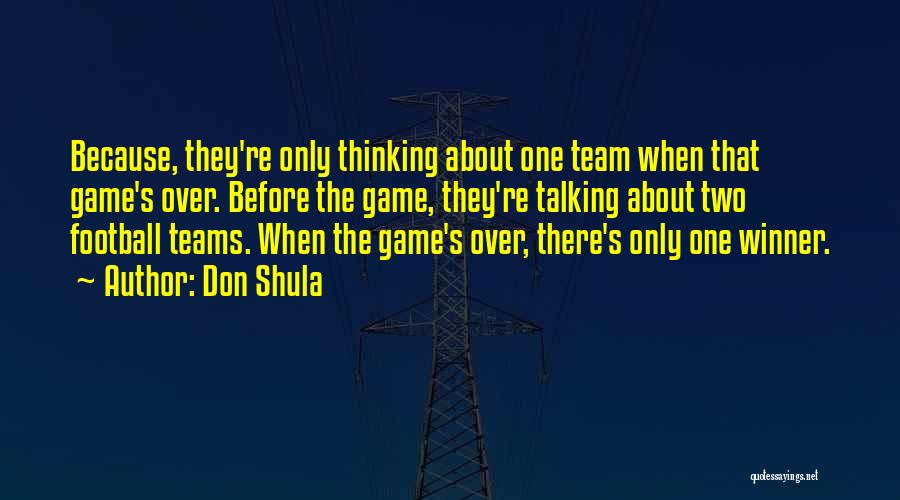 Don Shula Quotes: Because, They're Only Thinking About One Team When That Game's Over. Before The Game, They're Talking About Two Football Teams.