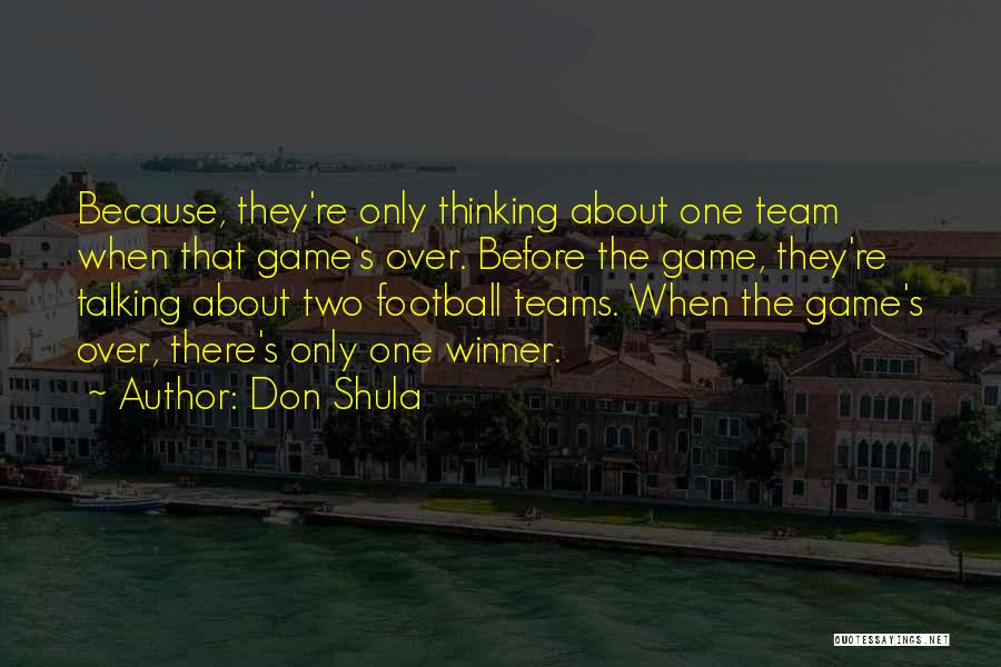 Don Shula Quotes: Because, They're Only Thinking About One Team When That Game's Over. Before The Game, They're Talking About Two Football Teams.