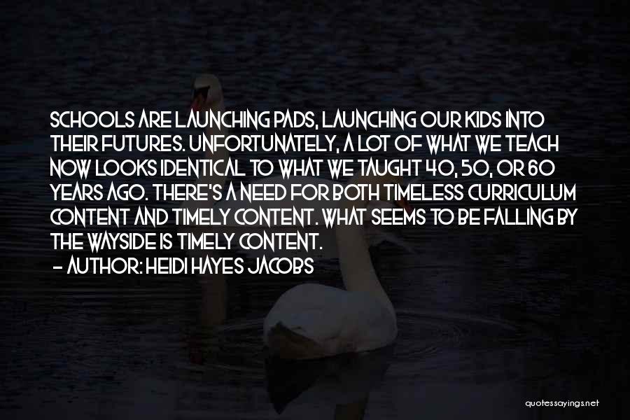 Heidi Hayes Jacobs Quotes: Schools Are Launching Pads, Launching Our Kids Into Their Futures. Unfortunately, A Lot Of What We Teach Now Looks Identical