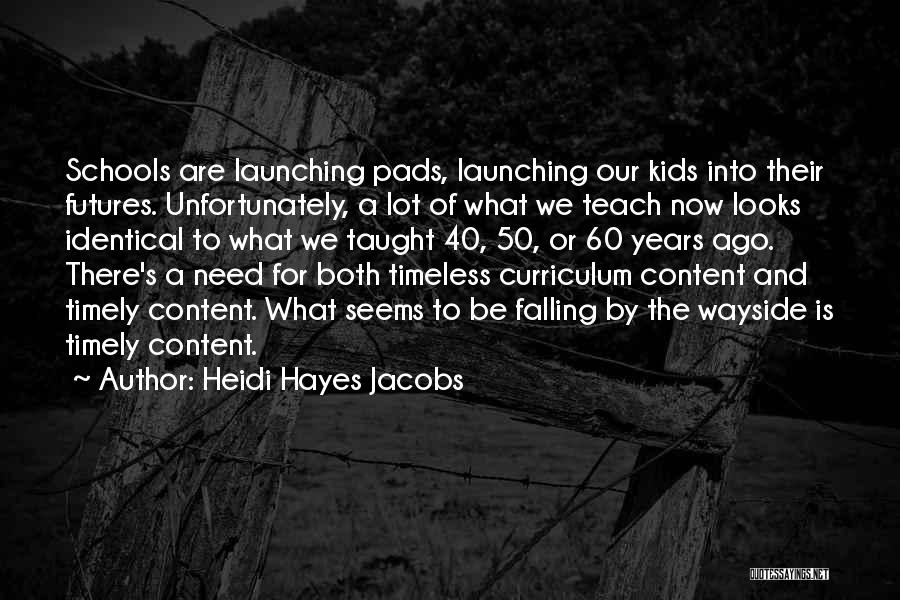 Heidi Hayes Jacobs Quotes: Schools Are Launching Pads, Launching Our Kids Into Their Futures. Unfortunately, A Lot Of What We Teach Now Looks Identical