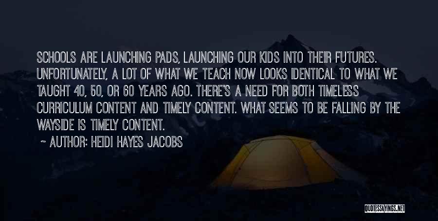 Heidi Hayes Jacobs Quotes: Schools Are Launching Pads, Launching Our Kids Into Their Futures. Unfortunately, A Lot Of What We Teach Now Looks Identical