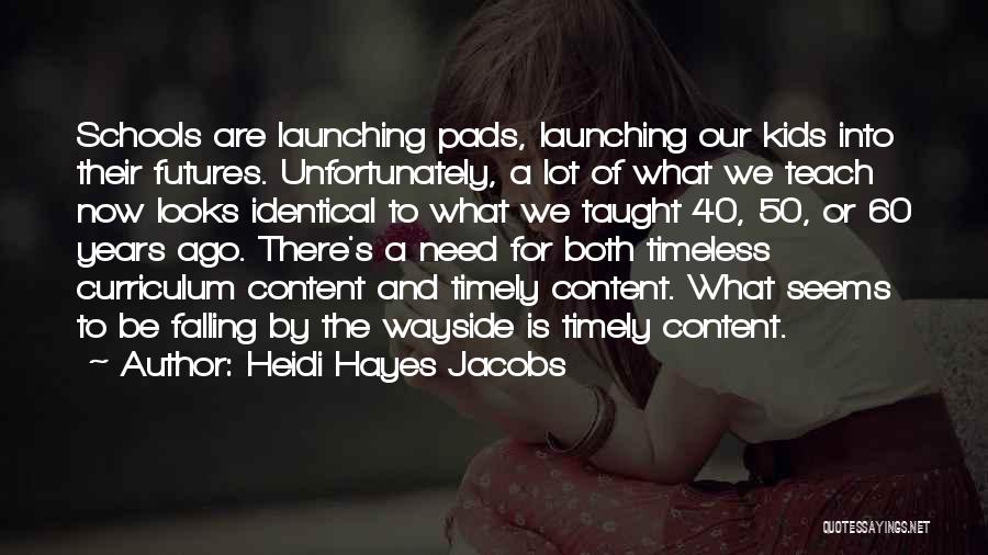 Heidi Hayes Jacobs Quotes: Schools Are Launching Pads, Launching Our Kids Into Their Futures. Unfortunately, A Lot Of What We Teach Now Looks Identical