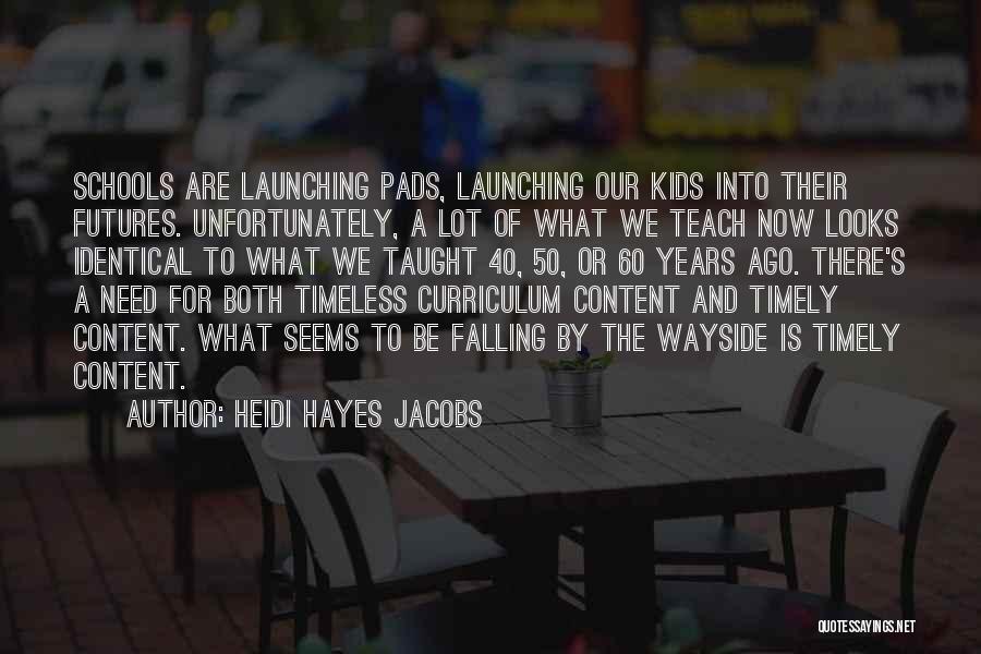 Heidi Hayes Jacobs Quotes: Schools Are Launching Pads, Launching Our Kids Into Their Futures. Unfortunately, A Lot Of What We Teach Now Looks Identical