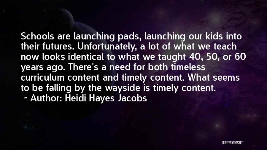 Heidi Hayes Jacobs Quotes: Schools Are Launching Pads, Launching Our Kids Into Their Futures. Unfortunately, A Lot Of What We Teach Now Looks Identical