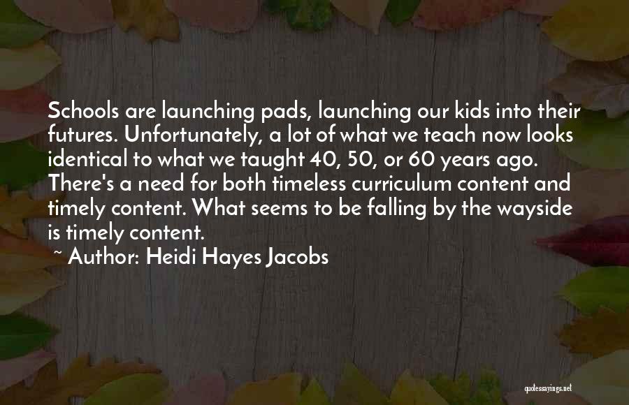 Heidi Hayes Jacobs Quotes: Schools Are Launching Pads, Launching Our Kids Into Their Futures. Unfortunately, A Lot Of What We Teach Now Looks Identical