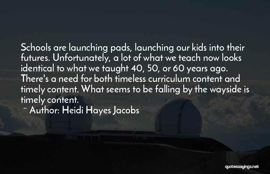 Heidi Hayes Jacobs Quotes: Schools Are Launching Pads, Launching Our Kids Into Their Futures. Unfortunately, A Lot Of What We Teach Now Looks Identical