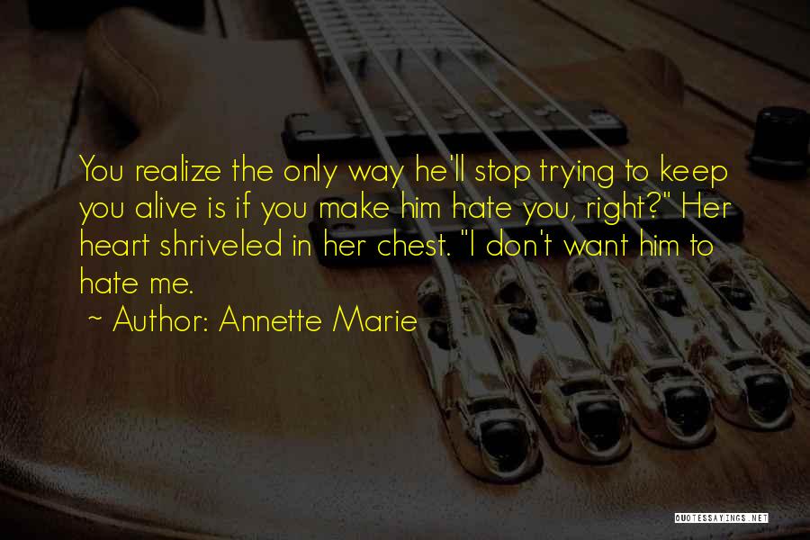 Annette Marie Quotes: You Realize The Only Way He'll Stop Trying To Keep You Alive Is If You Make Him Hate You, Right?